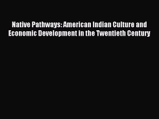 Read Native Pathways: American Indian Culture and Economic Development in the Twentieth Century