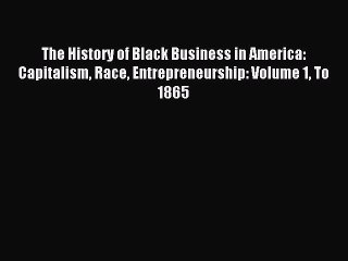 Read The History of Black Business in America: Capitalism Race Entrepreneurship: Volume 1 To