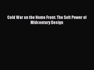 Read Cold War on the Home Front: The Soft Power of Midcentury Design Ebook Free