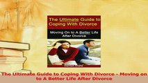 Read  The Ultimate Guide to Coping With Divorce  Moving on to A Better Life After Divorce Ebook Free