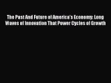 Read The Past And Future of America's Economy: Long Waves of Innovation That Power Cycles of