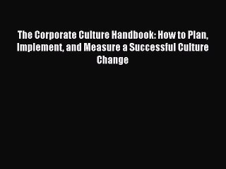 Read The Corporate Culture Handbook: How to Plan Implement and Measure a Successful Culture