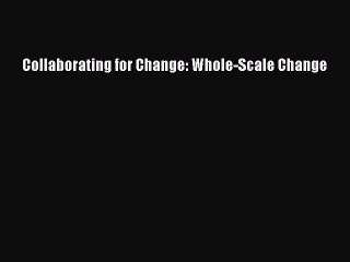 Read Collaborating for Change: Whole-Scale Change Ebook Free
