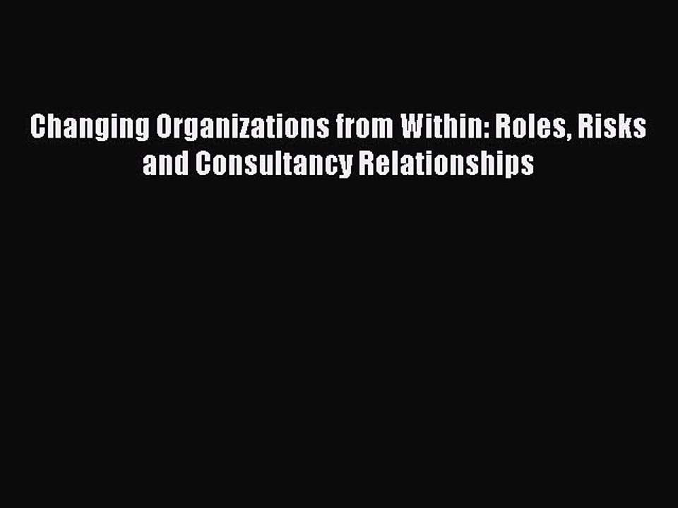 Read Changing Organizations from Within: Roles Risks and Consultancy Relationships Ebook Free