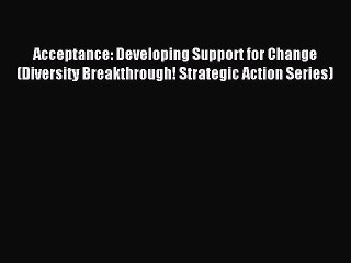 Read Acceptance: Developing Support for Change (Diversity Breakthrough! Strategic Action Series)