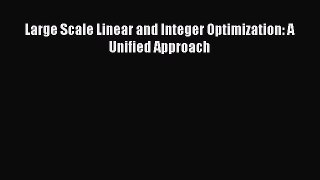 Read Large Scale Linear and Integer Optimization: A Unified Approach PDF Online