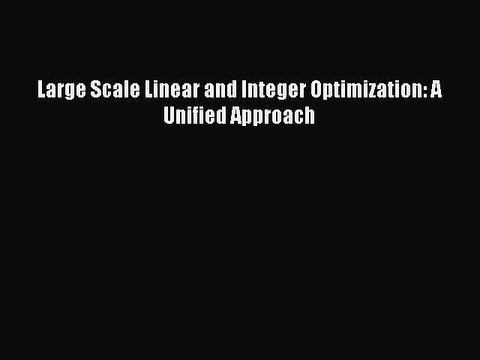 Read Large Scale Linear and Integer Optimization: A Unified Approach PDF Online