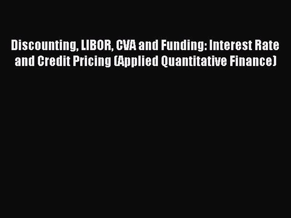 Read Discounting LIBOR CVA and Funding: Interest Rate and Credit Pricing (Applied Quantitative