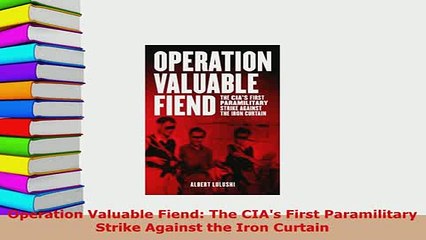 PDF  Operation Valuable Fiend The CIAs First Paramilitary Strike Against the Iron Curtain Download Full Ebook