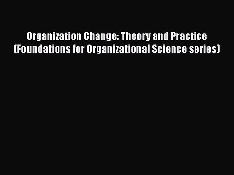 Read Organization Change: Theory and Practice (Foundations for Organizational Science series)