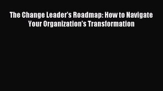 Read The Change Leader's Roadmap: How to Navigate Your Organization's Transformation Ebook
