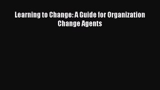 Read Learning to Change: A Guide for Organization Change Agents Ebook Free