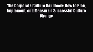 Read The Corporate Culture Handbook: How to Plan Implement and Measure a Successful Culture