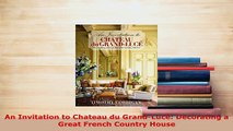 Download  An Invitation to Chateau du GrandLucé Decorating a Great French Country House Read Online