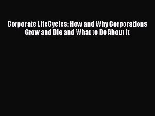 Read Corporate LifeCycles: How and Why Corporations Grow and Die and What to Do About It Ebook