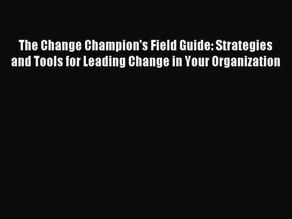 Read The Change Champion's Field Guide: Strategies and Tools for Leading Change in Your Organization