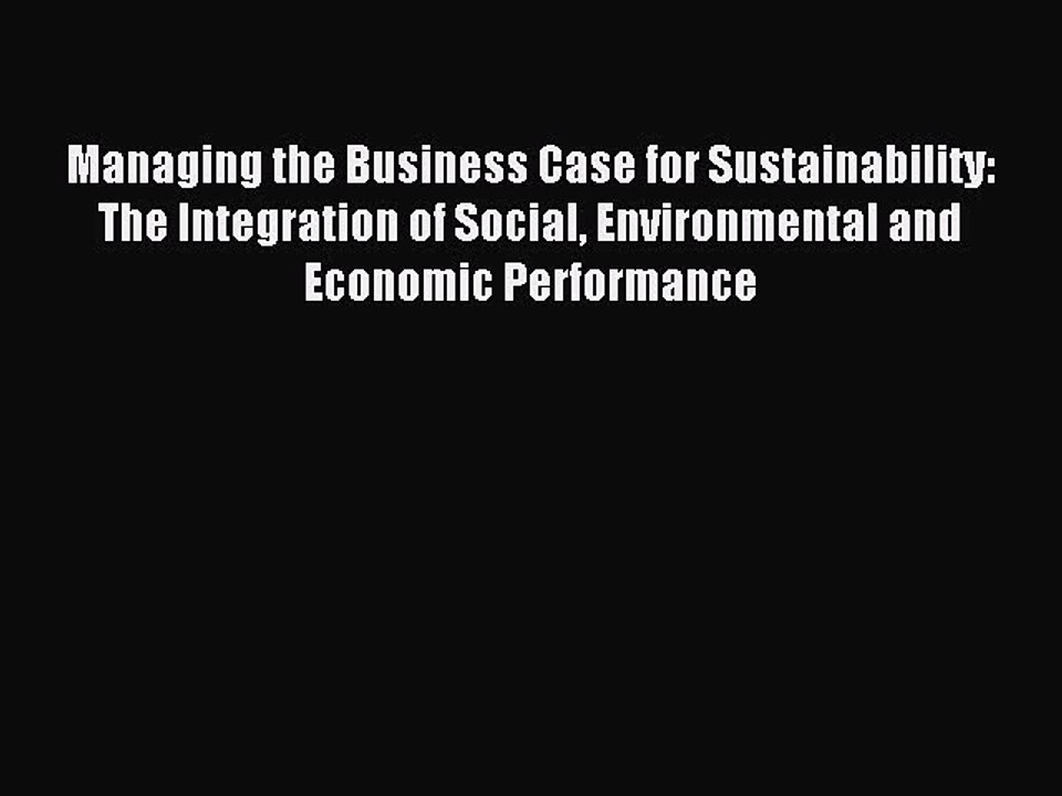 Read Managing the Business Case for Sustainability: The Integration of Social Environmental