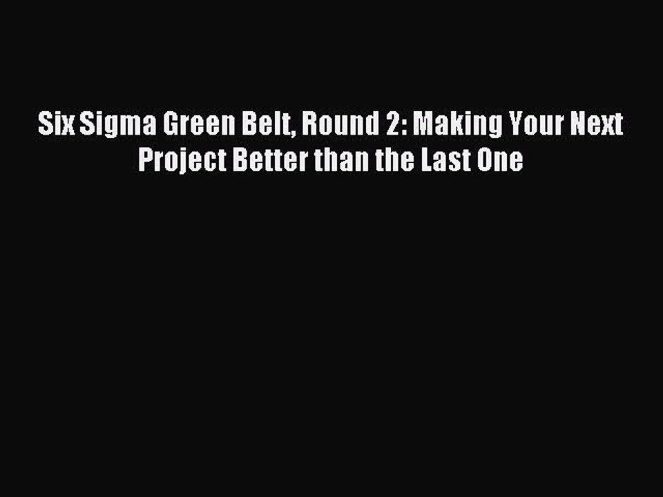 Read Six Sigma Green Belt Round 2: Making Your Next Project Better than the Last One Ebook