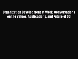 Read Organization Development at Work: Conversations on the Values Applications and Future