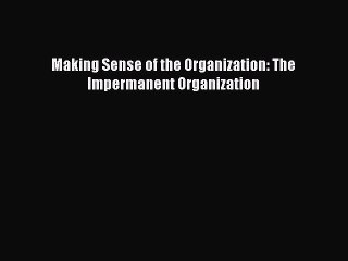 Read Making Sense of the Organization: The Impermanent Organization Ebook Free