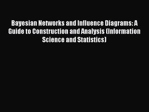 Read Bayesian Networks and Influence Diagrams: A Guide to Construction and Analysis (Information