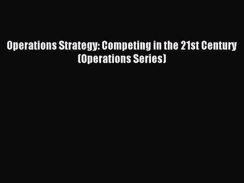 Read Operations Strategy: Competing in the 21st Century (Operations Series) Ebook Free