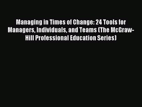 Read Managing in Times of Change: 24 Tools for Managers Individuals and Teams (The McGraw-Hill