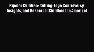 Read Bipolar Children: Cutting-Edge Controversy Insights and Research (Childhood in America)