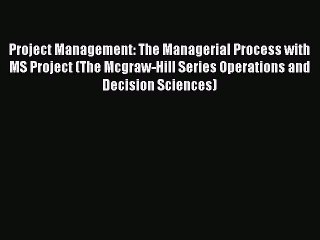 Read Project Management: The Managerial Process with MS Project (The Mcgraw-Hill Series Operations