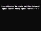 Read Bipolar Disorder The Details.  Vivid Descriptions of Bipolar Disorder. (Curing Bipolar