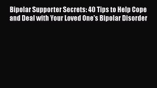 Download Bipolar Supporter Secrets: 40 Tips to Help Cope and Deal with Your Loved One's Bipolar