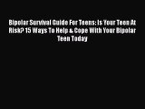Read Bipolar Survival Guide For Teens: Is Your Teen At Risk? 15 Ways To Help & Cope With Your