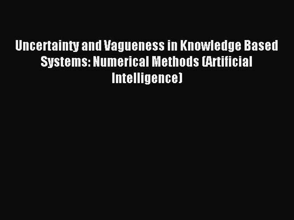 Read Uncertainty and Vagueness in Knowledge Based Systems: Numerical Methods (Artificial Intelligence)