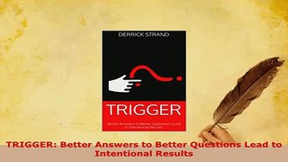 PDF  TRIGGER Better Answers to Better Questions Lead to Intentional Results Read Online