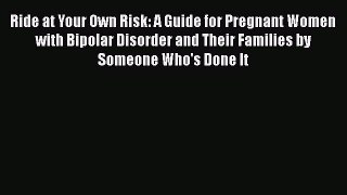 Read Ride at Your Own Risk: A Guide for Pregnant Women with Bipolar Disorder and Their Families