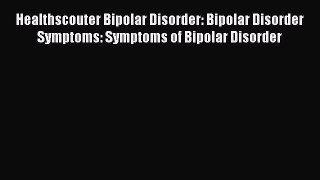 Read Healthscouter Bipolar Disorder: Bipolar Disorder Symptoms: Symptoms of Bipolar Disorder
