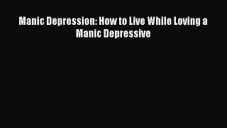 Read Manic Depression: How to Live While Loving a Manic Depressive Ebook Free