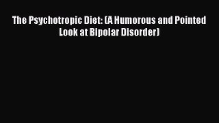 Read The Psychotropic Diet: (A Humorous and Pointed Look at Bipolar Disorder) PDF Online