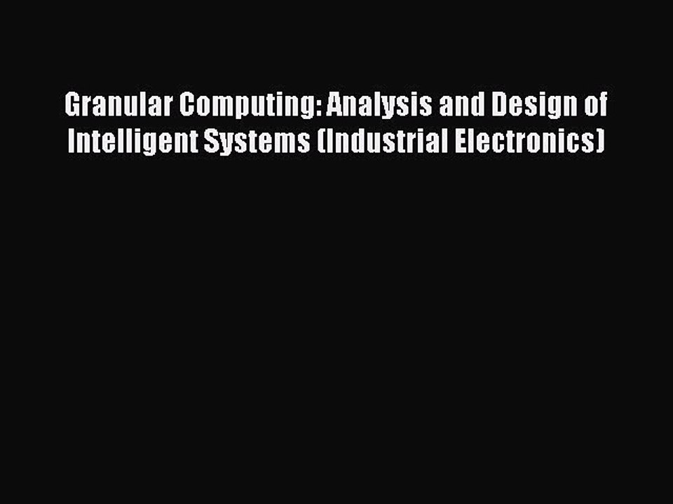 Read Granular Computing: Analysis and Design of Intelligent Systems (Industrial Electronics)