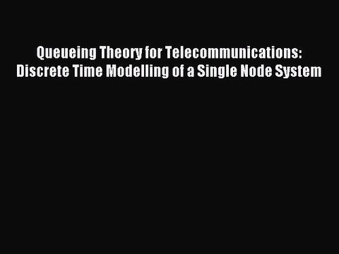 Read Queueing Theory for Telecommunications: Discrete Time Modelling of a Single Node System