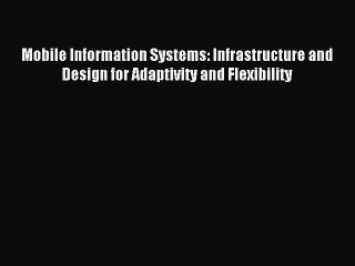 Download Mobile Information Systems: Infrastructure and Design for Adaptivity and Flexibility