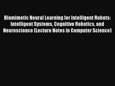 Download Biomimetic Neural Learning for Intelligent Robots: Intelligent Systems Cognitive Robotics