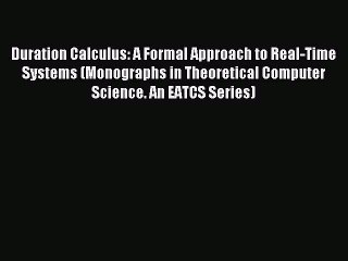 Download Duration Calculus: A Formal Approach to Real-Time Systems (Monographs in Theoretical