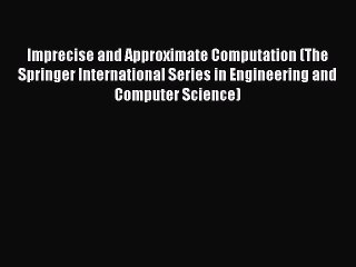 Read Imprecise and Approximate Computation (The Springer International Series in Engineering