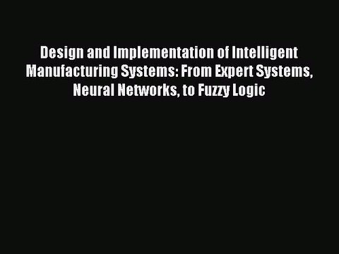 Read Design and Implementation of Intelligent Manufacturing Systems: From Expert Systems Neural