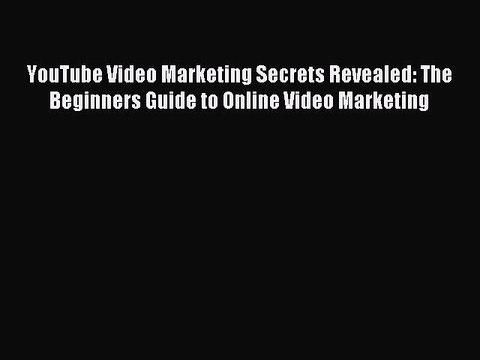 Read YouTube Video Marketing Secrets Revealed: The Beginners Guide to Online Video Marketing