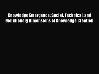Read Knowledge Emergence: Social Technical and Evolutionary Dimensions of Knowledge Creation