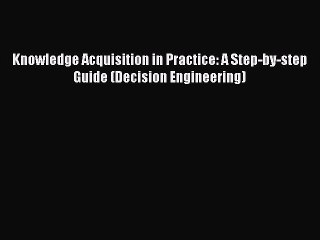 Download Knowledge Acquisition in Practice: A Step-by-step Guide (Decision Engineering) Ebook
