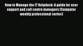 Read How to Manage the IT Helpdesk: A guide for user support and call centre managers (Computer