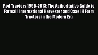 Read Red Tractors 1958-2013: The Authoritative Guide to Farmall International Harvester and